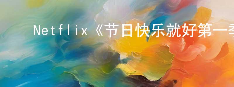 ﻿班珏的个人主页,﻿Netflix《节日快乐就好第一季》迅雷下载/在线观看/百度云-都市/情感-美剧天堂